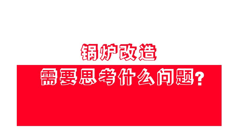 【锅炉改造】应该怎么改？改造方案免费领！